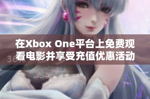 在Xbox One平台上免费观看电影并享受充值优惠活动