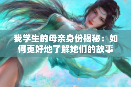 我学生的母亲身份揭秘：如何更好地了解她们的故事