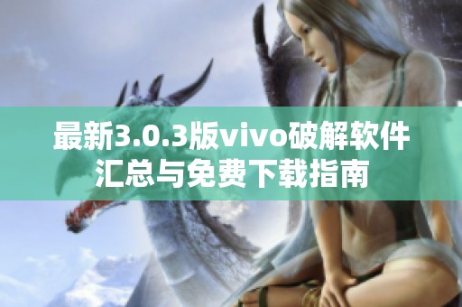 最新3.0.3版vivo破解软件汇总与免费下载指南