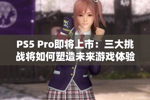 PS5 Pro即将上市：三大挑战将如何塑造未来游戏体验？