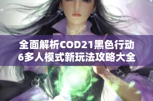 全面解析COD21黑色行动6多人模式新玩法攻略大全