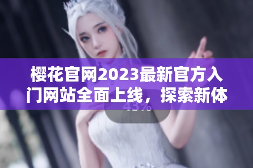 樱花官网2023最新官方入门网站全面上线，探索新体验