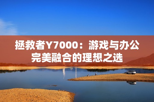 拯救者Y7000：游戏与办公完美融合的理想之选