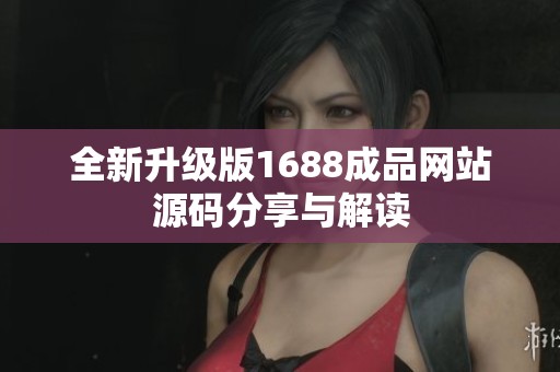 全新升级版1688成品网站源码分享与解读