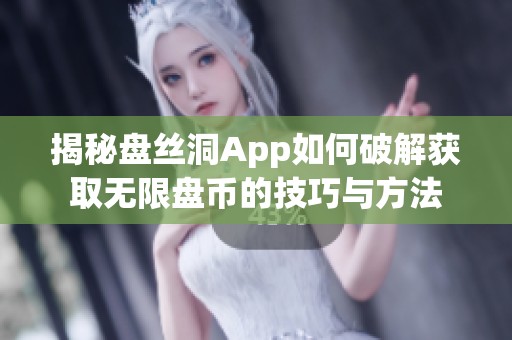 揭秘盘丝洞App如何破解获取无限盘币的技巧与方法