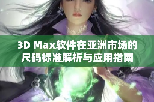 3D Max软件在亚洲市场的尺码标准解析与应用指南