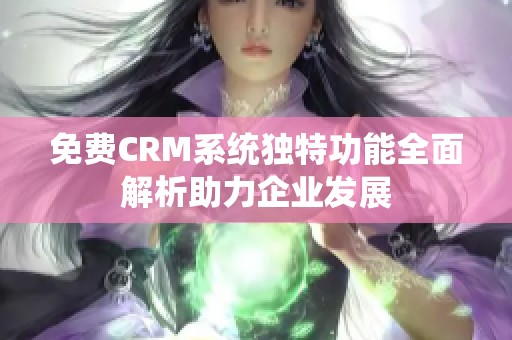 免费CRM系统独特功能全面解析助力企业发展