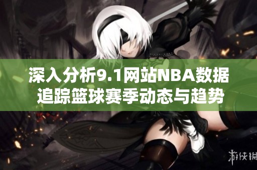 深入分析9.1网站NBA数据 追踪篮球赛季动态与趋势