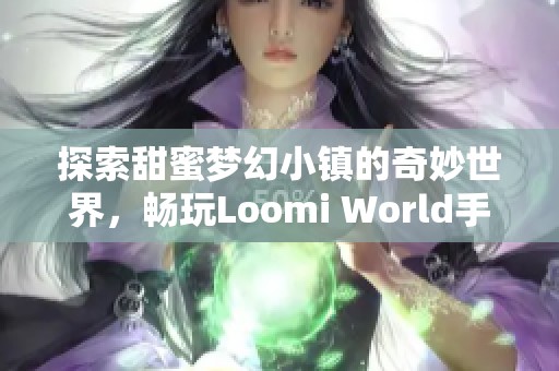 探索甜蜜梦幻小镇的奇妙世界，畅玩Loomi World手游全新版本