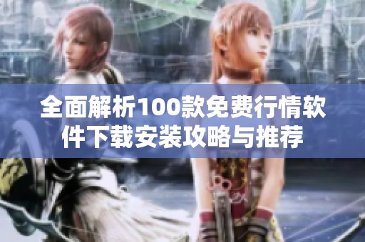 全面解析100款免费行情软件下载安装攻略与推荐