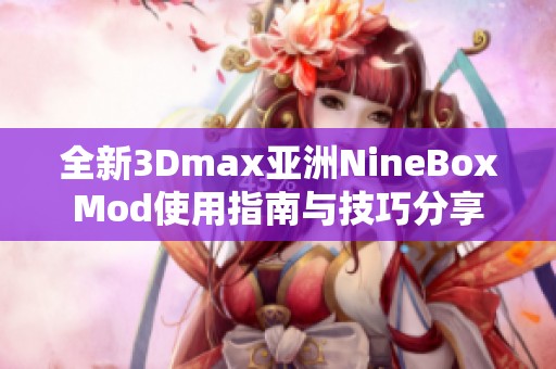 全新3Dmax亚洲NineBoxMod使用指南与技巧分享