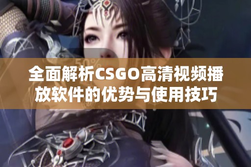 全面解析CSGO高清视频播放软件的优势与使用技巧