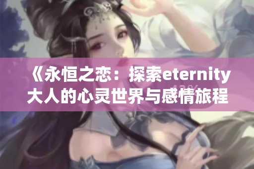 《永恒之恋：探索eternity大人的心灵世界与感情旅程》