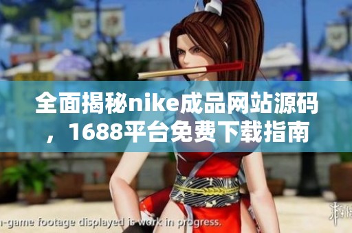 全面揭秘nike成品网站源码，1688平台免费下载指南