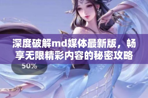 深度破解md媒体最新版，畅享无限精彩内容的秘密攻略